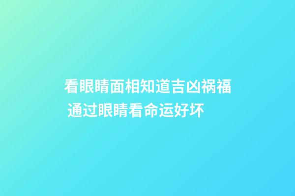 看眼睛面相知道吉凶祸福 通过眼睛看命运好坏